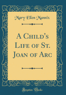 A Child's Life of St. Joan of Arc (Classic Reprint)