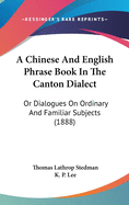A Chinese And English Phrase Book In The Canton Dialect: Or Dialogues On Ordinary And Familiar Subjects (1888)