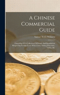 A Chinese Commercial Guide: Consisting Of A Collection Of Details And Regulations Respecting Foreign Trade With China, Sailing Directions, Tables, &c