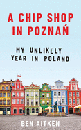 A Chip Shop in Pozna: My Unlikely Year in Poland