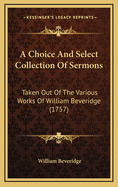 A Choice and Select Collection of Sermons: Taken Out of the Various Works of William Beveridge (1757)