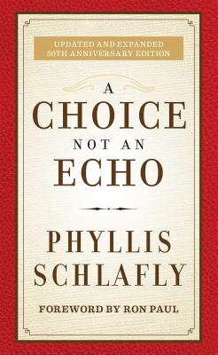 A Choice Not an Echo: Updated and Expanded 50th Anniversary Edition - Schlafly, Phyllis, and Paul, Ron (Foreword by)