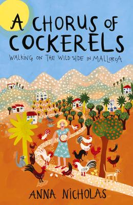 A Chorus of Cockerels: Walking on the Wild Side in Mallorca - Nicholas, Anna