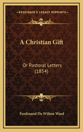 A Christian Gift: Or Pastoral Letters (1854)