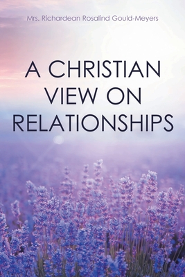 A Christian View on Relationships - Gould-Meyers, Richardean Rosalind, Mrs.