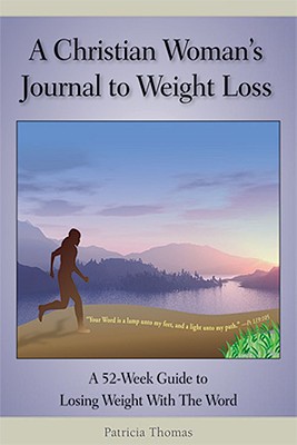 A Christian Woman's Journal to Weight Loss: A 52-Week Guide to Losing Weight with the Word - Thomas, Patricia