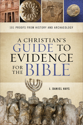 A Christian's Guide to Evidence for the Bible: 101 Proofs from History and Archaeology - Hays, J Daniel