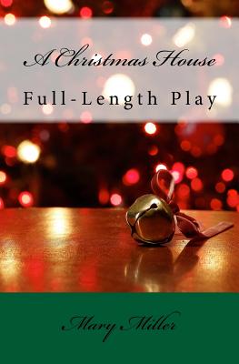 A Christmas House - Play: Full-Length Play - Miller, Mary, RN, Msn, Ccrn