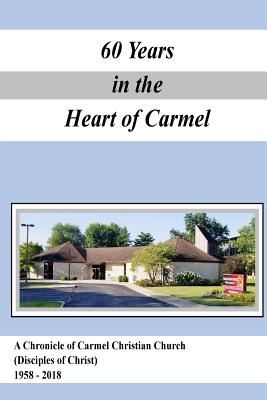A Chronicle of Carmel Christian Church (Disciples of Christ) 1958-2018: 60 Years in the Heart of Carmel - Rankin, Drexel, and Griggs, Dan, and Reese, Martha Gay