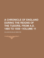 A Chronicle of England During the Reigns of the Tudors, from A.D. 1485 to 1559 (Volume 11)