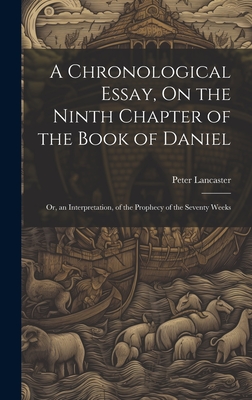 A Chronological Essay, On the Ninth Chapter of the Book of Daniel: Or, an Interpretation, of the Prophecy of the Seventy Weeks - Lancaster, Peter