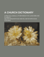 A Church Dictionary; A Practical Manual of Reference for Clergymen and Students