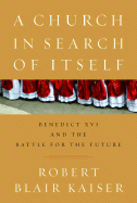 A Church in Search of Itself: Benedict XVI and the Battle for the Future - Kaiser, Robert Blair