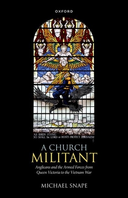 A Church Militant: Anglicans and the Armed Forces from Queen Victoria to the Vietnam War - Snape, Michael