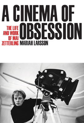 A Cinema of Obsession: The Life and Work of Mai Zetterling - Larsson, Mariah