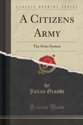 A Citizens Army: The Swiss System (Classic Reprint) - Grande, Julian