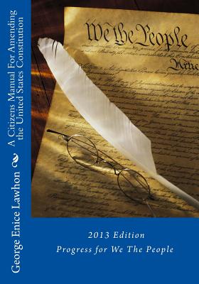 A Citizens Manual For Amending the United States Constitution: 2013 Edition - Lawhon, George Enice