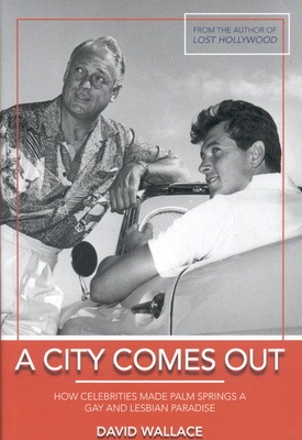A City Comes Out: The Gay and Lesbian History of Palm Springs - Wallace, David