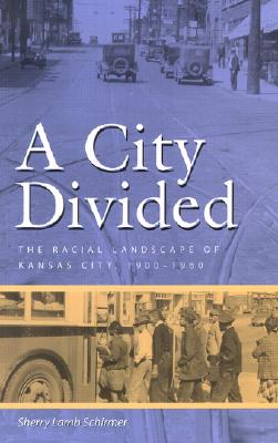 A City Divided: The Racial Landscape of Kansas City, 1900-1960 - Schirmer, Sherry Lamb