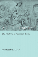 A City of Marble: The Rhetoric of Augustan Rome