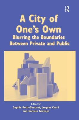 A City of One's Own: Blurring the Boundaries Between Private and Public - Body-Gendrot, Sophie, Dr., and Carr, Jacques
