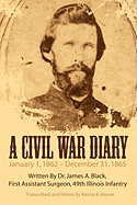 A Civil War Diary: Written by Dr. James A. Black, First Assistant Surgeon, 49th Illinois Infantry