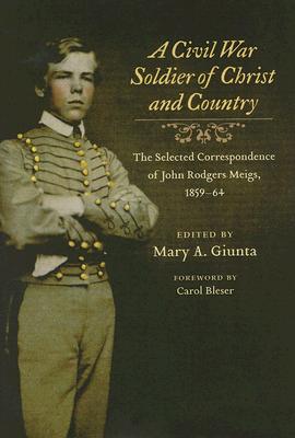 A Civil War Soldier of Christ and Country: The Selected Correspondence of John Rodgers Meigs, 1859-64 - Meigs, John Rodgers, and Giunta, Mary A (Editor)