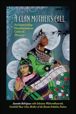 A Clan Mother's Call: Reconstructing Haudenosaunee Cultural Memory - Rodriguez, Jeanette