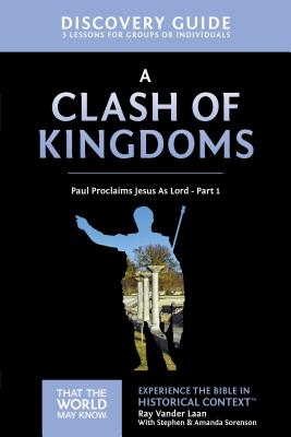 A Clash of Kingdoms Discovery Guide: Paul Proclaims Jesus as Lord - Part 1 15 - Vander Laan, Ray, and Sorenson, Stephen And Amanda