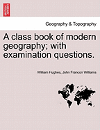 A Class Book of Modern Geography with Examination Questions