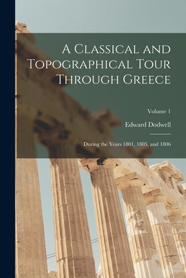 A Classical and Topographical Tour Through Greece: During the Years 1801, 1805, and 1806; Volume 1 - Dodwell, Edward