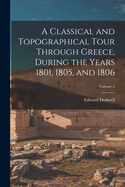 A Classical and Topographical Tour Through Greece, During the Years 1801, 1805, and 1806; Volume 2