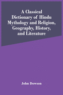 A Classical Dictionary Of Hindu Mythology And Religion, Geography, History, And Literature