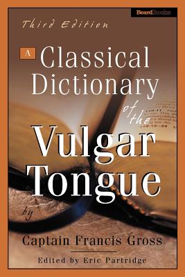 A Classical Dictionary of the Vulgar Tongue - Grose, Captain Francis, and Grose, Francis