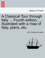 A Classical Tour Through Italy ... Sixth Edition, ... Illustrated with a Map of Italy, Plans, Etc. Vol. I.