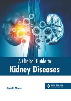 A Clinical Guide to Kidney Diseases - Moore, Donald (Editor)