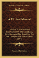 A Clinical Manual: A Guide to the Practical Examination of the Excretions, Secretions, and the Blood, for the Use of Physicians and Students (1894)