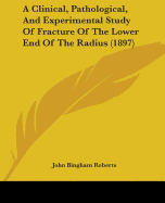 A Clinical, Pathological, And Experimental Study Of Fracture Of The Lower End Of The Radius (1897)