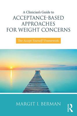 A Clinician's Guide to Acceptance-Based Approaches for Weight Concerns: The Accept Yourself! Framework - Berman, Margit