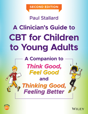 A Clinician's Guide to CBT for Children to Young Adults: A Companion to Think Good, Feel Good and Thinking Good, Feeling Better - Stallard, Paul