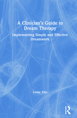 A Clinician's Guide to Dream Therapy: Implementing Simple and Effective Dreamwork - Ellis, Leslie