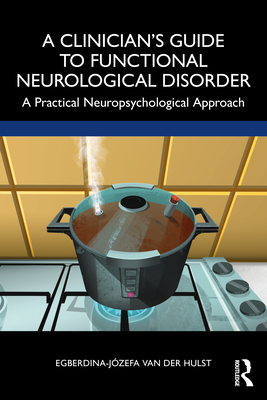 A Clinician's Guide to Functional Neurological Disorder: A Practical Neuropsychological Approach - Van Der Hulst, Egberdina-Jzefa