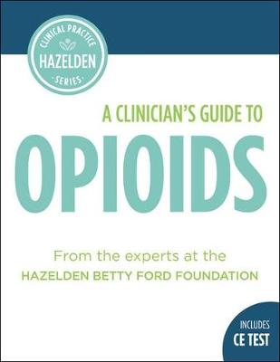 A Clinician's Guide to Opioids: Includes CE Test - Hazelden Publishing