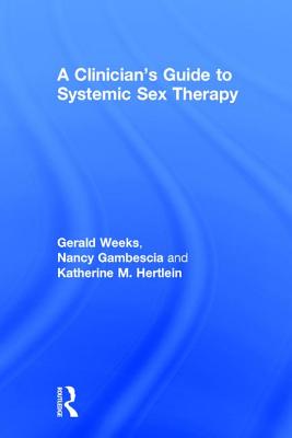 A Clinician's Guide to Systemic Sex Therapy - Gambescia, Nancy, and Weeks, Gerald R., and Hertlein, Katherine M.