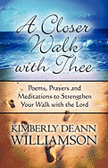 A Closer Walk with Thee: Poems, Prayers and Meditations to Strengthen Your Walk with the Lord