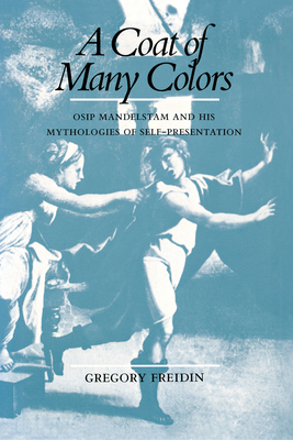 A Coat of Many Colors: Osip Mandelstam and His Mythologies of Self-Presentation - Freidin, Gregory