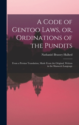 A Code of Gentoo Laws, or, Ordinations of the Pundits: From a Persian Translation, Made From the Original, Written in the Shanscrit Language - Halhed, Nathaniel Brassey