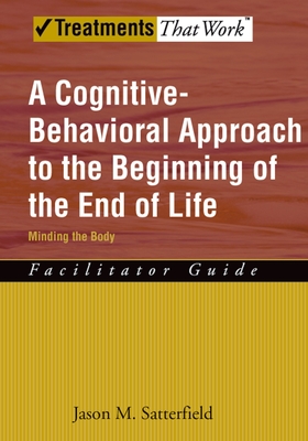 A Cognitive-Behavioral Approach to the Beginning of the End of Life, Minding the Body: Facilitator Guide - Satterfield, Jason M
