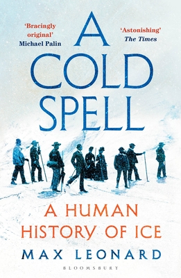 A Cold Spell: A Human History of Ice - Leonard, Max