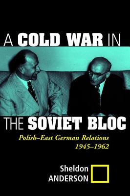 A Cold War In The Soviet Bloc: Polish-east German Relations, 1945-1962 - Anderson, Sheldon